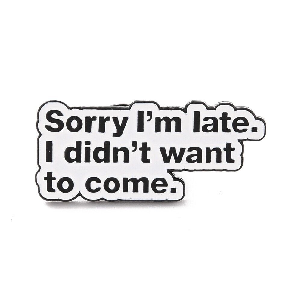 Sorry I'm Late I Didn't Want To Come Collectable Funny Enamel Pin Badge