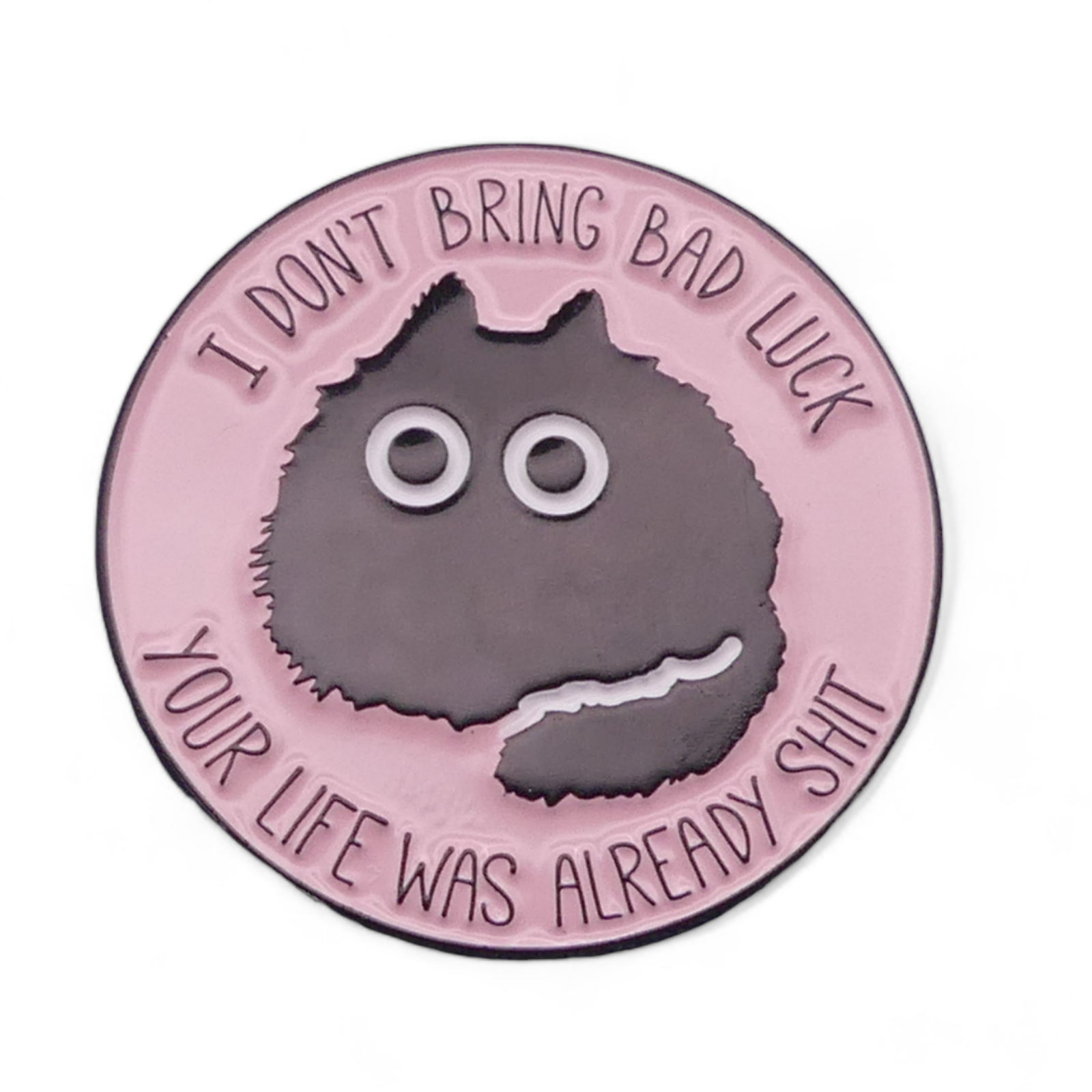 A round enamel pin badge featuring a black cat with wide eyes on a pink background, with the humorous message 'I DON'T BRING BAD LUCK YOUR LIFE WAS ALREADY SH*T'.