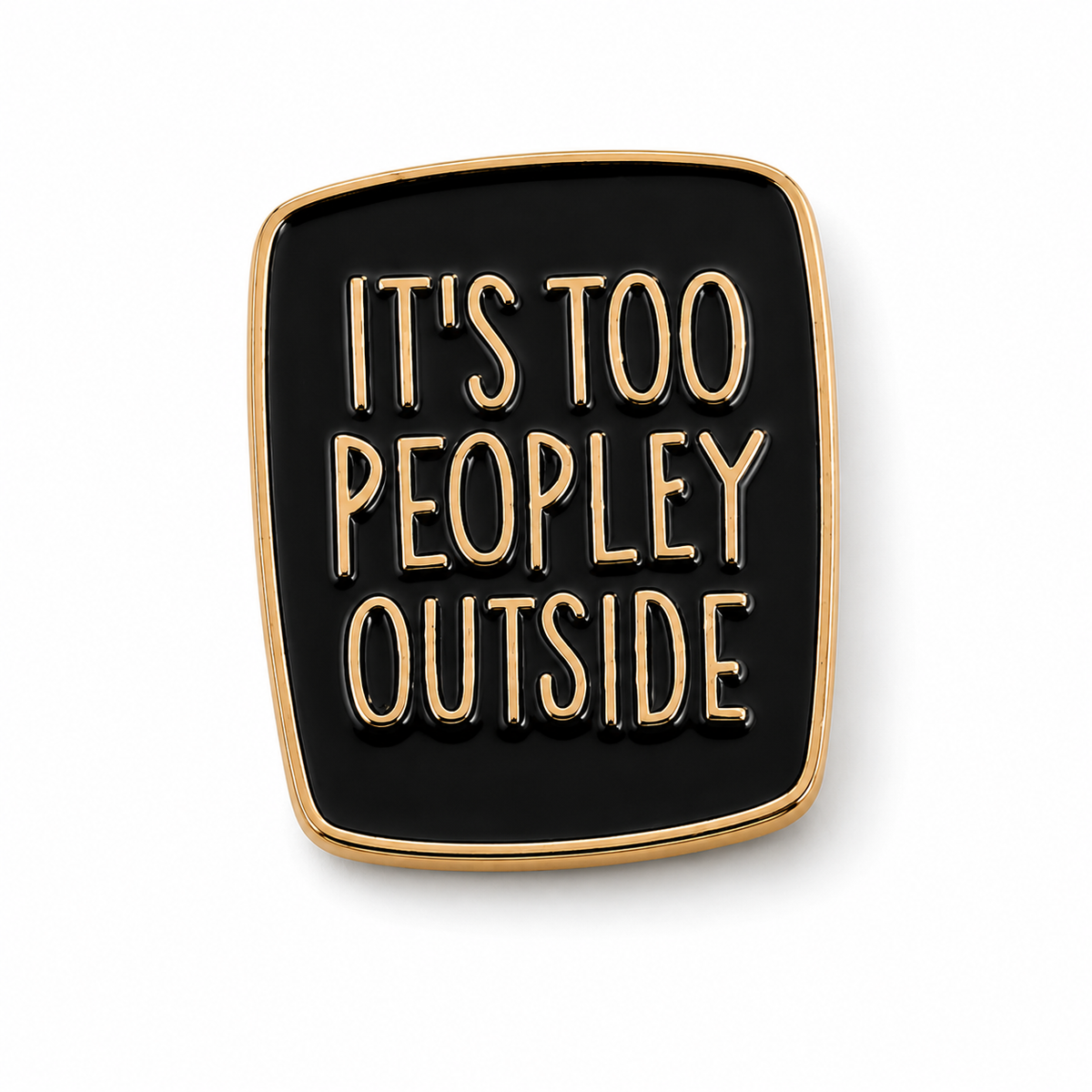 Enamel pin badge, black square front with gold border and “IT’S TOO PEOPLEY OUTSIDE” text.