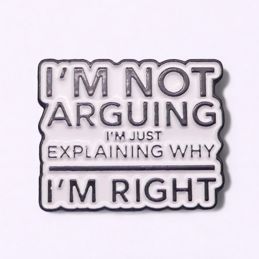 Black and white text enamel pin badge saying I'm not arguing I'm just explaining why I'm right.
